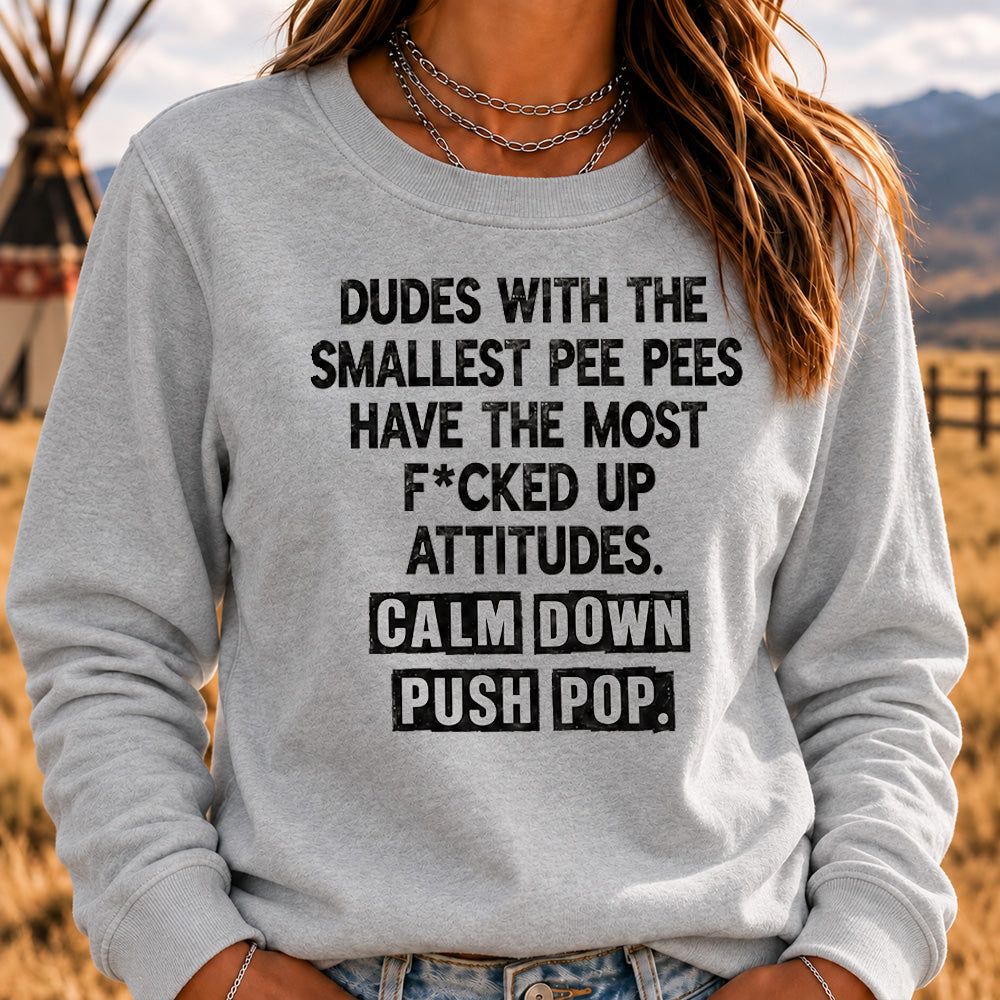 Dudes With The Smallest Pee Pees Have The Most F*cked Up Attitudes Sweatshirt | Calm Down Push Pop